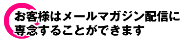 お客様はメールマガジン配信に専念することができます